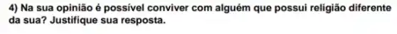 4) Na sua opinião é possivel conviver com alguém que possui religião diferente
da sua? Justifique sua resposta.