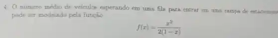 4. número médio de veículos esperando em uma fila para entrar em uma rampa de estacionam
pode ser modelado pela função
f(x)=(x^2)/(2(1-x))