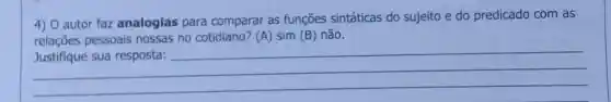 4) O autor faz analogias para comparar as funções sintáticas do sujeito e do predicado com as
relações pessoais nossas no cotidiano (A) sim(B) não.
__