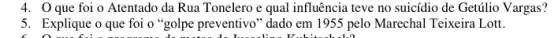 4. O que foi o Atentado da Rua Tonelero e qual influência teve no suicídio de Getúlio Vargas?
co	V....
5. Explique o que foi o "golpe preventivo" dado em 1955 pelo Marechal Teixeira Lott.