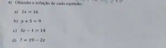 4) Obtenha a solução de cada equação:
a) 2x=16
b) y+5=9
c) 3z-1=14
d) 7=19-2z