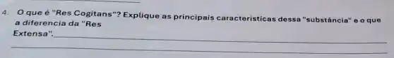 4. Oque é "Res Cogitans"?Explique as principais características dessa "substância'e o que
a diferencia da "Res
Extensa".
__