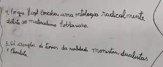 4. Por que Hegel Conceher uma ontologia radicalmente ditinta ao materialismo Hobleriano.
5. Di exemplos de teorias da realidad monistas, dualistas 1 Pluralista.