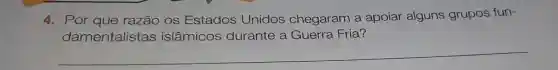 4. Por que razão os Estados Unidos chegaram a apoiar alguns grupos fun-
damentalistas islâmicos durante a Guerra Fria?
__