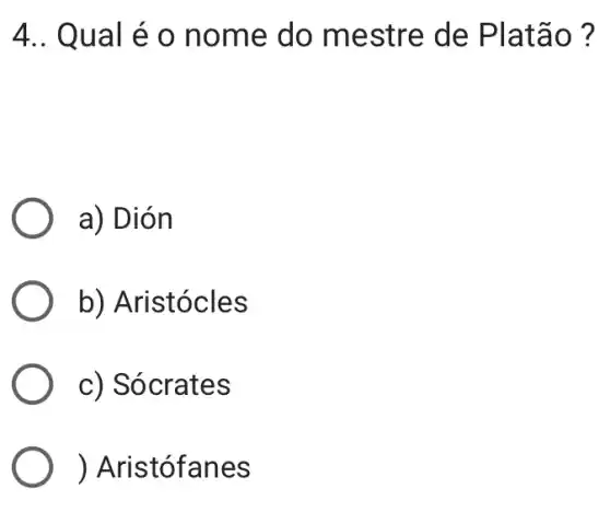 4.. Qua léo n ome do mestr 'e de Pl atão ?
a) Dión
b) Aristócles
c) Só crates
) Aristóf anes