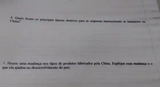 4. Quais foram os principais fatores atrativos para as empresas internacionais se instalarem na
China?
5. Houve uma mudança nos tipos de produtos fabricados pela China. Explique essa mudança e0
que ela ajudou no desenvolvimento do país.