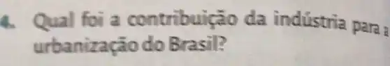 4. Qual foi a contribuiçã o da indústria para
urbanização do B rasil?