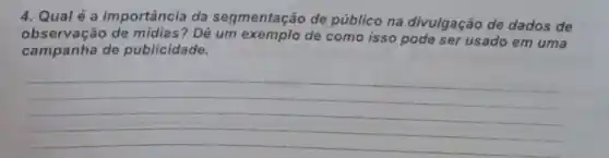 4. Qualé a importância da segmentação de público na divulgação de dados de
observação de midias? Dê um de como isso pode ser usado em uma
campanha de publicidade.
__