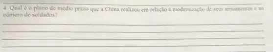 4. Qual éo plano de médio prazo que a China realizou em relação à modernização de seus armamentos e ao
numero de soldados?
__