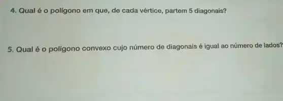 4. Qualé o polígono em que, de cada vértice, partem 5 diagonais?
5. Qualéo polígono convexo cujo número de diagonais é igual ao número de lados?