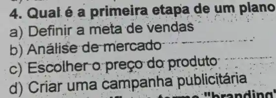 4. Qualé a primeira etapa de um plano
a) Definir a meta de ve ndas
b) Análise de-mercado
__
c) Esco the ro preço do produto
d) Cria f mpan itária