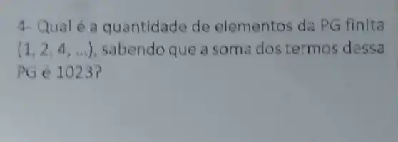 4. Qual é a quantida de de elementos da PG finita
(1,2,4,ldots ) , sabendo que a soma dos termos dessa
PG é 1023?