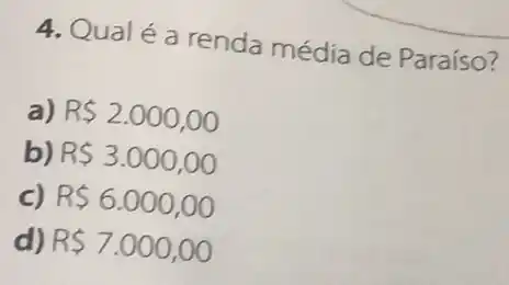 4. Qualé a renda média de Paraíso?
a) (1)/(2) (1)/(2) (1)/(2) (1)/(2) (1)/(2) (1)/(2) frac {
b) R 3.000,00
c) R 6.000,00
d) R 7.000,00