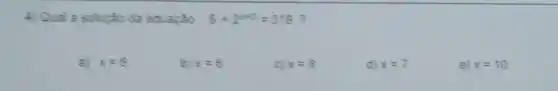 4) Qual a solupǎo da equação 6+2^n-2=518
a) x=6
b) x=6
C x=8
d) x=7
e) x=10