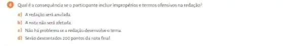 (4) Qualéa consequência seo participante incluir impropériose termos ofensivos na redação?
c) A redação será anulada
b) A nota não será afetada.
c) Não há problema se a redação desenvolve o terna.
d) Serão descontados 200 pontos da nota final.