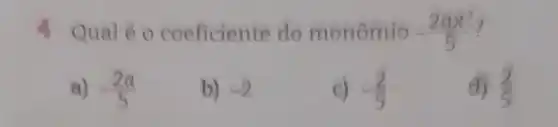 4 Qualéo coeficiente do monômio -(2ax^2)/(5)
a) -(2a)/(5)
b) -2
c) -(2)/(5)
d) (2)/(5)