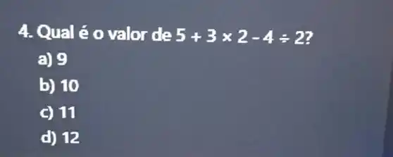 4. Qualéo valor de 5+3times 2-4div 2
a) 9
b) 10
C) 11
d) 12