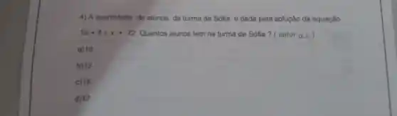 4) A quantidade de alunos da turma de Sófia é dada pela solução da equação
5x+4=x+72 Quantos alunos tem na turma de Sófia?(valor (0.3)
a)10
b)12
c) 15
d) 17