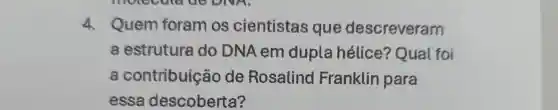 4. Quem foram os cientistas que descreveram
a estrutura do DNA em dupla hélice?Qual foi
a contribuic ode Rosalind Franklin para
essa descoberta?