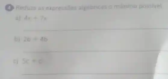 (4) Reduza as expressões algébricas o máximo possivel.
a) 4x+7x
b) 2b+4b
c) 5c+c