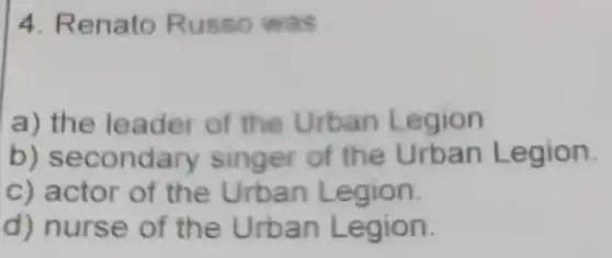 4. Renato Russo was
a) the leader of the Urban Legion
b) secondary singer of the e gion.
c) actor of the Urban Legion.
d) nurse of the Urban Legion.