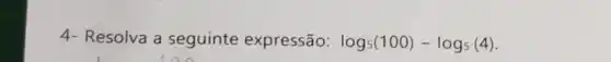 4- Resolva a seguinte expressão: log_(5)(100)-log_(5)(4)