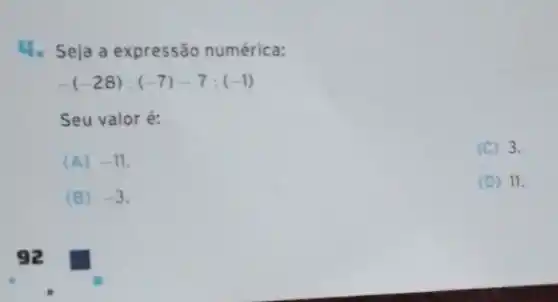 4. Seja a expressão numérica:
-(-28):(-7)-7:(-1)
Seu valoré:
(A) -11
(C) 3.
(B) -3
(D) 11.