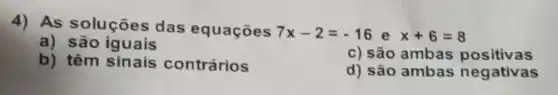 4) As soluçōes das equações 7x-2=-16 e x+6=8
a)são iguais
b) têm sinais contrários
c) são ambas positivas
d) são ambas negativas