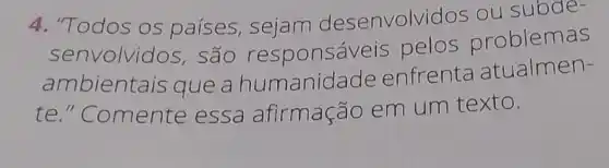 4. "Todos os países, sejam desenvolvi dos ou subde-
senvolvidos , são responsáveis pelos problemas
ambiente is que a hu manidade enfrenta atualmen-
te."Comente essa afirmação em um texto.