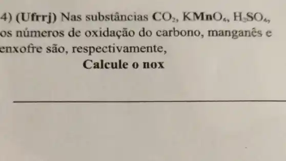 4) (Ufrrj) Nas substâncias CO_(2),KMnO_(4),H_(2)SO_(4)
os números de oxidação do carbono , manganês e
enxofre são , respectivamente,
Calcule o nox