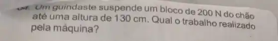 4. Um guindaste suspende um bloco de 200 N do chão
até uma altura cm. Qual o trabalho realizado
pela máquina?