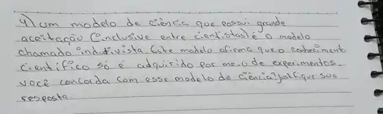 4) um modelo de ciência que possi grande aceitacão (inclusive entre cientistas) é o modelo chamado indutivista. (ste modelo afirma que o conhecimento cientifico só é adquirido por meio de experimentos. vocé concorda com esse modelo de ciência? joslíique sua resposta.