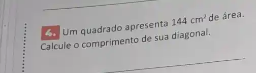 4. Um quadrado apresenta
144cm^2 de área.
Calcule o comprimento de sua diagonal.