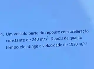 4. Um veículo parte do repouso com aceleração
constante de 240m/s^2 Depois de quanto
tempo ele atinge a velocidade de
1920m/s