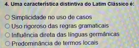 4. Uma característica distintiva do Latim Clássico é:
Simplicidade no uso de casos
Uso rigoroso das regras gramaticais
Influência direta das línguas germânicas
Predominância de termos locais