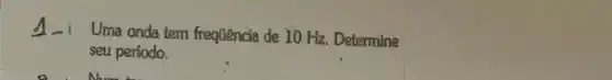 4 Uma onda tem frequência de 10 Hz. Determine
seu período.