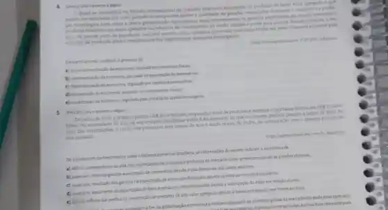 4. (Unesp) Leia o excerto a seguit.
Brasil se consolidou na Divisio Internacional do Trabaline enquanto exportador de produtos de baino valor agegado e que
podem ser estocados por certo periodo de tempo sem perder a qualidade As grandes corporaçbes dominam comercioe a produ-
cáo techologica, bem como oferta generalizada dos insumos, mais recentemente, os pandes negociantes no mundo tomaram
produtor brasileiro um mero apéndice na máquina de concentração da renda, riquena e poder para poucos. Resumidamente a mi-
seria de grande parte da população nacional convive com enanismo provocado pela desmitticle em meio a riquera expressa pela
vastidio da produção para o atendimento dos negocios nos mercados estrangeiros.
Adaptado
Oexcerto aborda, no Brasil oprocesso de
a) transnacionalizaçioda economia baseada em incentivos fiscais
b) reprimarizaçio da economia pautada na exportação de commodities
c) financeirizaçioda economia regulada por capitais especulativos
d) recuperaçio da economia pautada no investimento estatal
e) privatizaçio da economia regulada pela entrada de capital estrangeiro
5 (PM) SP) Leia o excerto a seguit
Em julho de 2020 o Brasil exportou
US 19,56
bilhoes, enquantoo total de produtose servigos importados fechov em USS 11,50 bi-
Thoes. No acumulado do ane as exportaçóes brasileiras estão
6.4% 
menores do que no mesmo periodo (janeiro a julho) de 2019. No
caso das importaçbes, o recuo nos primeiros sete meses do ano é ainda maior de
10,5% 
na comparação com o mesmo periodo do
ano passado
https://agenciabrasilebccom br Adaptado.
De acordo com conhecimentos sobre a balanca comercial brasilein as informaçbes do excerto indicam a ocorréncia de
a) déficit, consequência da alta nas importações de produtos eletrónicos do mercado norte-americano devido as sancoes chinesas
b) superivit, fruto da grande exportação de commodities devido a alta demanda dos paises asiáticos
c) superavit resultado dos ganhos na exportação de semimanufaturados devido as reservas minerais brasileiras
d) superávit decorrente da exportação de bense produtos industrializados devido a valorização do dolarem relação ao real.
e) deficit, reflexo das perdas na importação de produtos de alto valor agregado devido a desalorização do real frente ao dolar
da globalização economica eindicam que parte do comércio global demercadorias pode estar com seus eindicam que partedo especialmenteagricolas, éainda hoje relevante para