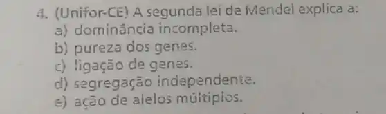 4. (Unifor-CE) A segunda lei de Mendel explica a:
a) do minância incompleta.
b) pureza dos genes.
c) ligação de genes.
d) segregação independente.
e) ação de alelos múltiplos.