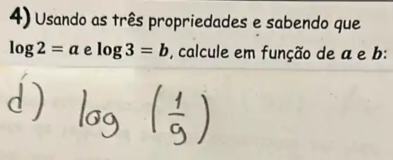 4) Usando as tres propriedades e sabendo que
log2=a e log3=b , calcule em função deaeb: