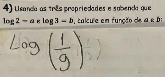 4) Usando as três propriedac les e sabendo que
log2=a e log3=b calcule em função deaeb: