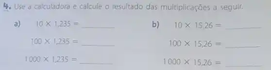 4. Use a calculadora e calcule o resultado das multiplicações a seguir.
a)
10times 1,235=
b)
10times 15,26=
100times 1,235=
100times 15,26=
1000times 1,235=
1000times 15,26=