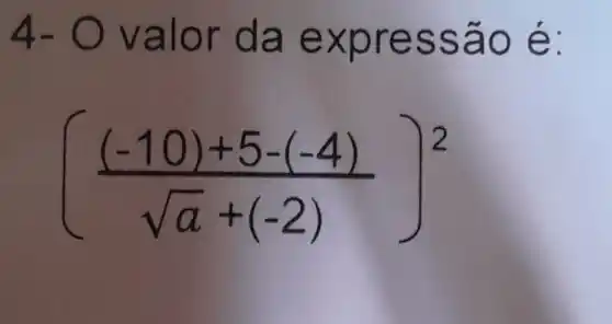 4- valor da ex pressão é:
(((-10)+5-(-4))/(sqrt (a)+(-2)))^2