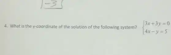 4. What is the y-coordinate of the solution of the following system?  ) 3x+3y=0 4x-y=5