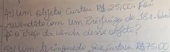 40) Um objeto Custou R 25,00. Fai revendido Com um Frefuizo de 18:. buo foi o Prefo da venda desse objeto?
5:) Um brinquedo que Custala  75,00