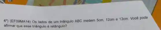 40)(EF09MA14)Os lados de um triângulo ABC medem 5cm, 12cm e 13cm. Você pode
afirmar que esse triângulo é retângulo?