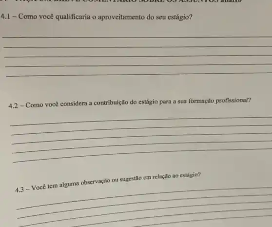 4.1 - Como você qualificaria o aproveitamento do seu estágio?
__
4.2 - Como você considera a contribuição do estágio para a sua formação profissional?
__
em relação ao estágio?
__