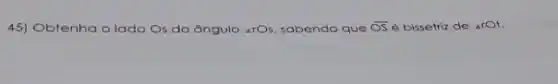 45) Obtenha o lado Os do ângulo (}_(4)TO_(5) sabendo que overline (OS) é bissetriz de ()_{4)O_(2)