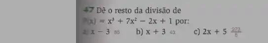 47 Dê o resto da divisão de
P(x)=x^3+7x^2-2x+1 por:
a x-385
b) x+343
c) 2x+5(273)/(8)