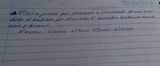 49) 58 a jumpañ que descrerue o críciminto do uma Populacráo de bacluviar far H(t)=250 cdot t^2 ; avantar bacterias haverá arás 2 horan?
A) +2000
B) 3000
c) 4000
D) 5000
E) 6000