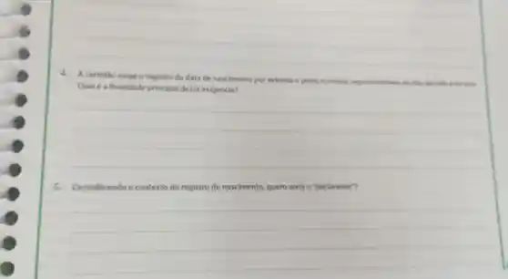 4.A certidao exige o registro da data de nascimento por extenso e pelos numeros representativos do dia, do més a do sno
Qualé a finalidade principal dessa exigência?
__
s . Considerando o contexto do registro de nascimento quem seria o "declarante"?
__